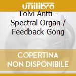 Tolvi Antti - Spectral Organ / Feedback Gong cd