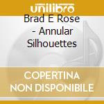 Brad E Rose - Annular Silhouettes cd