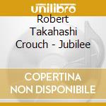 Robert Takahashi Crouch - Jubilee cd