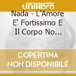 Nada - L'Amore E' Fortissimo E Il Corpo No [20Th Anniversary Edition] cd musicale