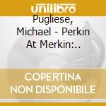 Pugliese, Michael - Perkin At Merkin:.. cd musicale di Pugliese, Michael