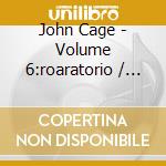 John Cage - Volume 6:roaratorio / laugh (2 Cd) cd musicale di Cage, J.