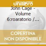 John Cage - Volume 6:roaratorio / laugh (2 Cd) cd