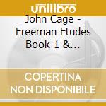 John Cage - Freeman Etudes Book 1 & 2 cd musicale di John Cage