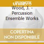 Wood, J. - Percussion Ensemble Works cd