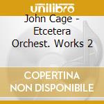John Cage - Etcetera Orchest. Works 2 cd