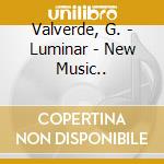 Valverde, G. - Luminar - New Music.. cd musicale di Valverde Gabriel