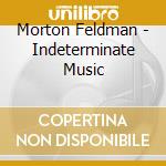 Morton Feldman - Indeterminate Music cd musicale di Morton Feldman