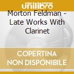 Morton Feldman - Late Works With Clarinet cd musicale