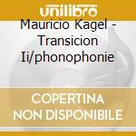 Mauricio Kagel - Transicion Ii/phonophonie cd musicale di Kagel