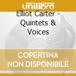 Elliot Carter - Quintets & Voices cd musicale di Elliott Carter