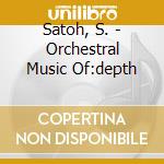Satoh, S. - Orchestral Music Of:depth cd musicale di Satoh