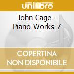 John Cage - Piano Works 7 cd musicale di John Cage