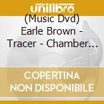 (Music Dvd) Earle Brown - Tracer - Chamber Works 1952-1999 cd