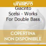 Giacinto Scelsi - Works For Double Bass cd musicale di Scelsi, G.