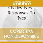 Charles Ives - Responses To Ives cd
