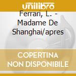 Ferrari, L. - Madame De Shanghai/apres cd