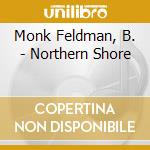 Monk Feldman, B. - Northern Shore cd musicale di Monk Feldman, B.