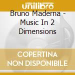Bruno Maderna - Music In 2 Dimensions cd musicale di Bruno Maderna