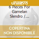 6 Pieces For Gamelan Slendro / Various cd