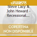 Steve Lacy & John Heward - Recessional Montreal 2003 cd musicale di STEVE LACY & JOHN HE