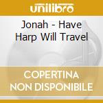 Jonah - Have Harp Will Travel cd musicale di Jonah