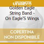 Golden Eagle String Band - On Eagle'S Wings cd musicale di Golden Eagle String Band