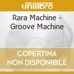 Rara Machine - Groove Machine cd musicale di Rara Machine