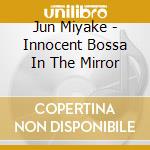 Jun Miyake - Innocent Bossa In The Mirror cd musicale di Jun Miyake