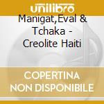 Manigat,Eval & Tchaka - Creolite Haiti cd musicale di Manigat,Eval & Tchaka