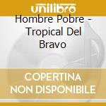 Hombre Pobre - Tropical Del Bravo cd