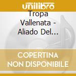 Tropa Vallenata - Aliado Del Tiempo cd musicale di Tropa Vallenata