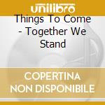 Things To Come - Together We Stand cd