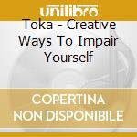 Toka - Creative Ways To Impair Yourself cd