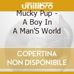 Mucky Pup - A Boy In A Man'S World cd musicale di Mucky Pup