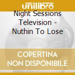 Night Sessions Television - Nuthin To Lose cd