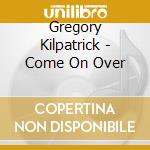 Gregory Kilpatrick - Come On Over cd musicale di Gregory Kilpatrick