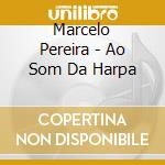 Marcelo Pereira - Ao Som Da Harpa cd musicale di Marcelo Pereira