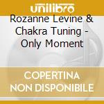 Rozanne Levine & Chakra Tuning - Only Moment cd