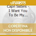 Capri Sisters - I Want You To Be My Boy cd