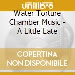 Water Torture Chamber Music - A Little Late cd