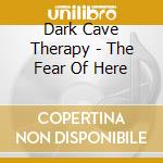 Dark Cave Therapy - The Fear Of Here cd