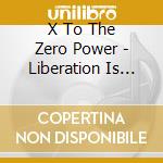 X To The Zero Power - Liberation Is Now cd