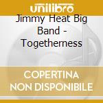 Jimmy Heat Big Band - Togetherness cd musicale di Jimmy Heat Big Band