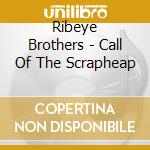 Ribeye Brothers - Call Of The Scrapheap cd musicale di Ribeye Brothers