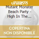 Mutant Monster Beach Party - High In The Low Seventies cd