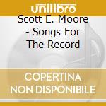 Scott E. Moore - Songs For The Record cd musicale di Scott E. Moore