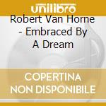 Robert Van Horne - Embraced By A Dream cd