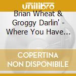 Brian Wheat & Groggy Darlin' - Where You Have Been cd musicale di Brian Wheat & Groggy Darlin'