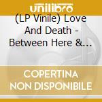 (LP Vinile) Love And Death - Between Here & Lost (10Th Anniversary Edition) vinile